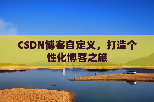 CSDN博客自定义,打造个性化博客之旅