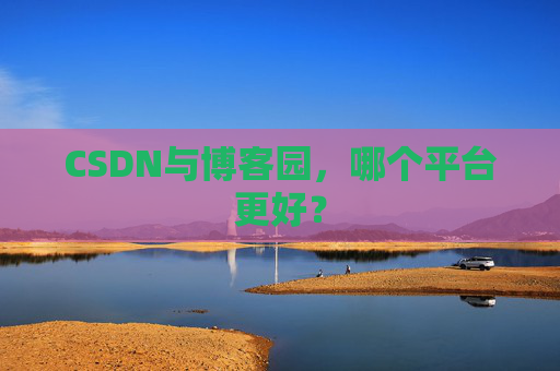 CSDN与博客园,哪个平台更好?