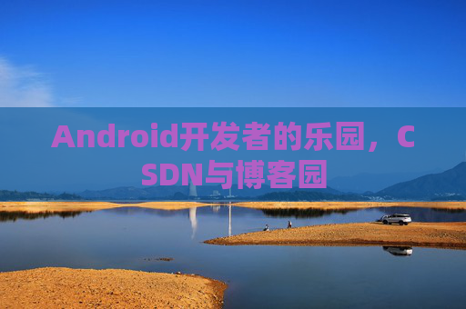 Android开发者的乐园,CSDN与博客园