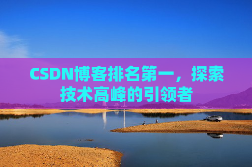CSDN博客排名第一,探索技术高峰的引领者