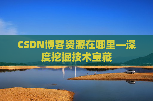 CSDN博客资源在哪里—深度挖掘技术宝藏