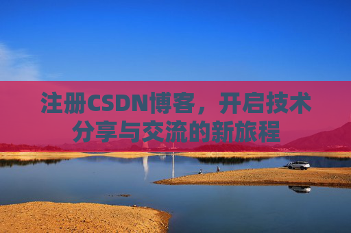 注册CSDN博客，开启技术分享与交流的新旅程