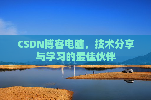 CSDN博客电脑，技术分享与学习的最佳伙伴